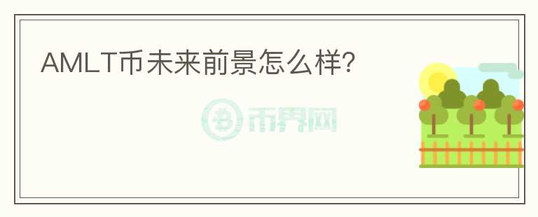 AMLT幣未來前景怎么樣？