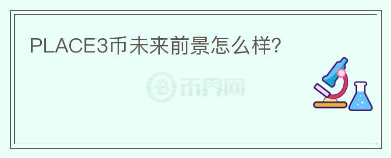 PLACE3幣未來(lái)前景怎么樣？