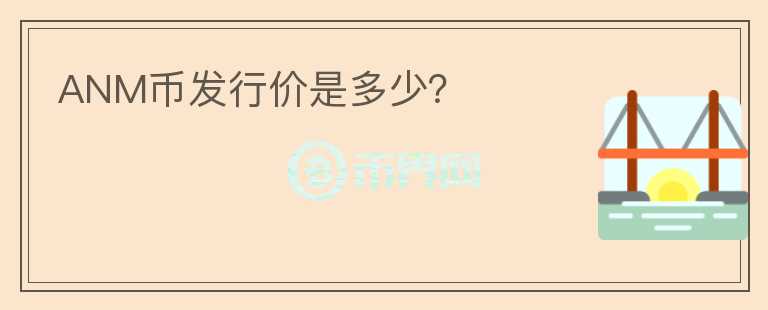ANM幣發(fā)行價是多少？