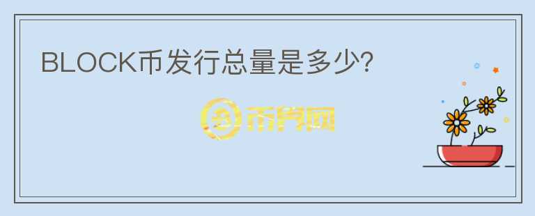 BLOCK幣發(fā)行總量是多少？