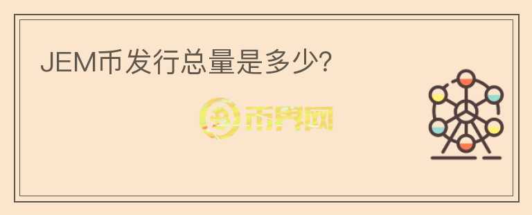 JEM幣發(fā)行總量是多少？