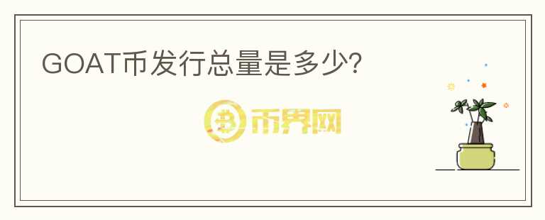 GOAT幣發(fā)行總量是多少？