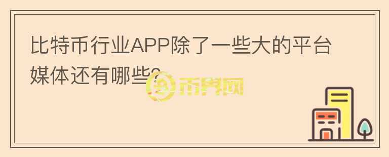 比特幣行業(yè)APP除了一些大的平臺(tái)媒體還有哪些？