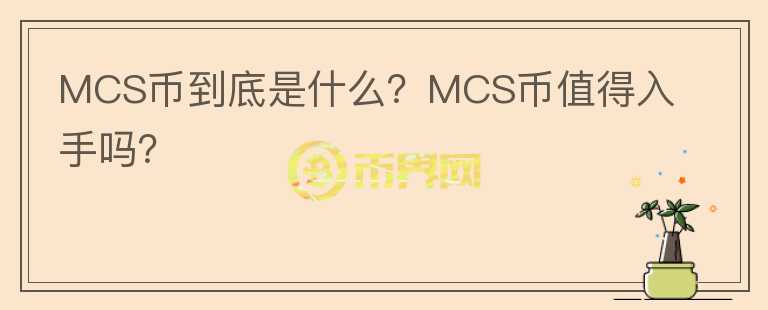 MCS幣到底是什么？MCS幣值得入手嗎？