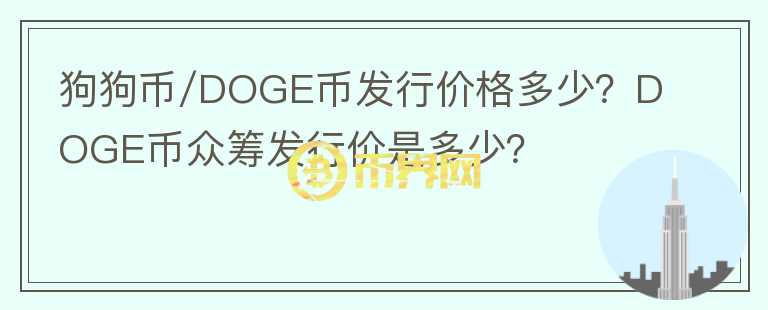 狗狗幣/DOGE幣發(fā)行價格多少？DOGE幣眾籌發(fā)行價是多少？