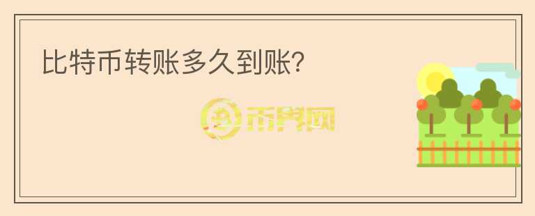 比特幣轉(zhuǎn)賬多久到賬？