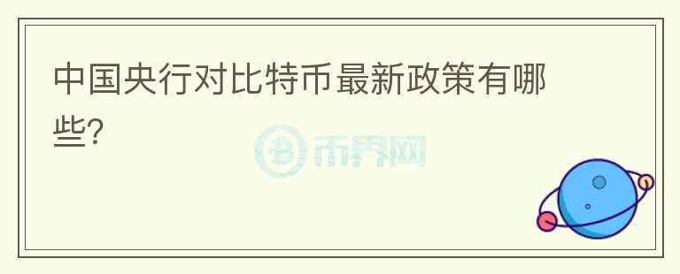 中國央行對比特幣最新政策有哪些？
