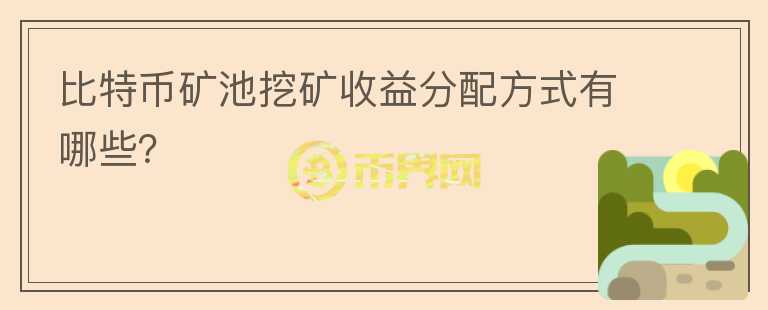 比特幣礦池挖礦收益分配方式有哪些？