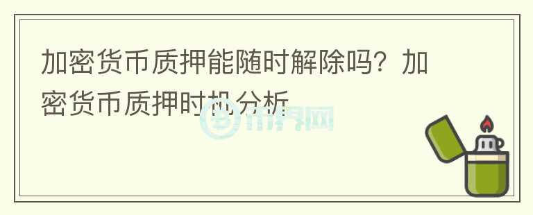 加密貨幣質(zhì)押能隨時解除嗎？加密貨幣質(zhì)押時機(jī)分析