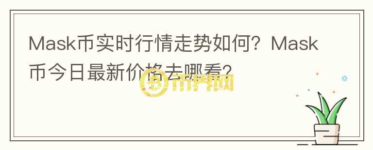 Mask幣實(shí)時(shí)行情走勢如何？Mask幣今日最新價(jià)格去哪看？