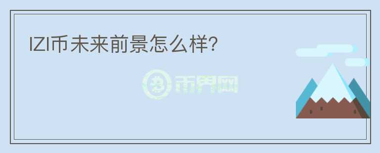 IZI幣未來前景怎么樣？