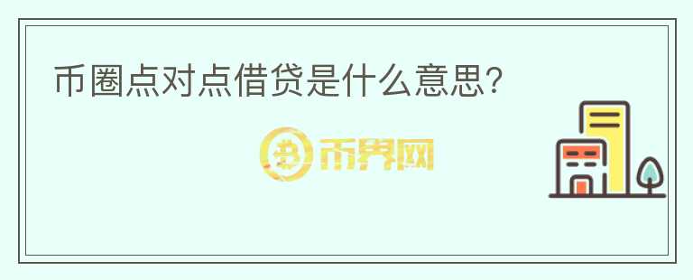 幣圈點(diǎn)對(duì)點(diǎn)借貸是什么意思？