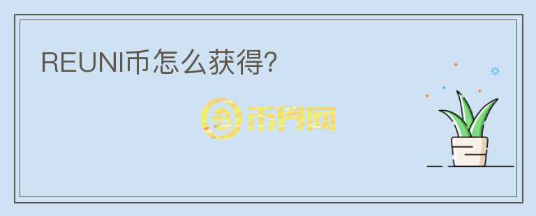 REUNI幣怎么獲得？