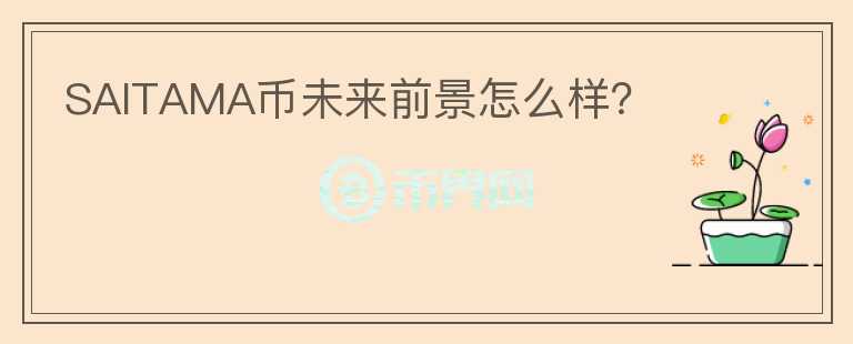 SAITAMA幣未來(lái)前景怎么樣？