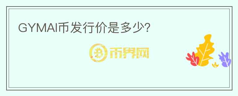 GYMAI幣發(fā)行價是多少？