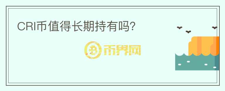 CRI幣值得長(zhǎng)期持有嗎？