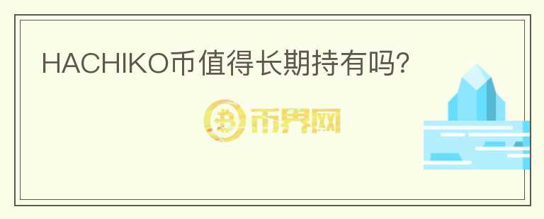 HACHIKO幣值得長期持有嗎？