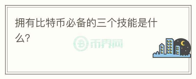 擁有比特幣必備的三個(gè)技能是什么？