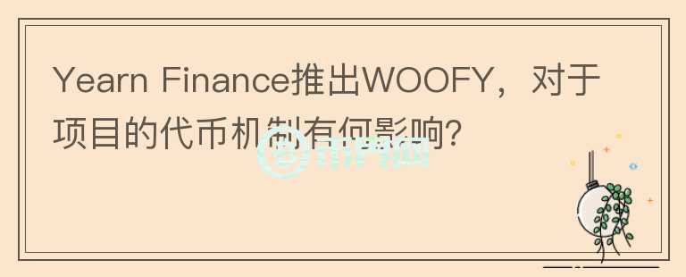 Yearn Finance推出WOOFY，對(duì)于項(xiàng)目的代幣機(jī)制有何影響？