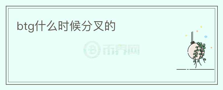 btg什么時(shí)候分叉的