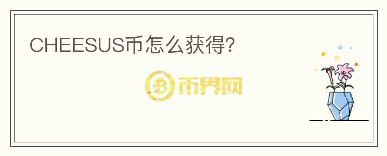 CHEESUS幣怎么獲得？