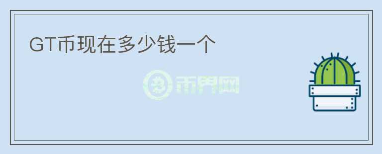 GT幣現(xiàn)在多少錢一個