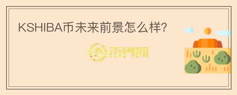 KSHIBA幣未來前景怎么樣？