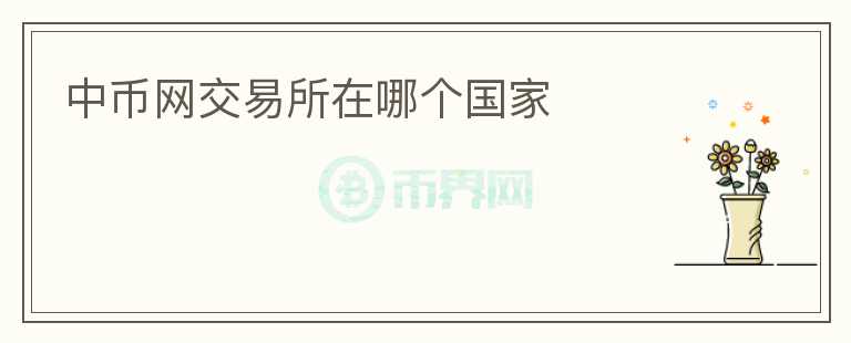 中幣網(wǎng)交易所在哪個國家