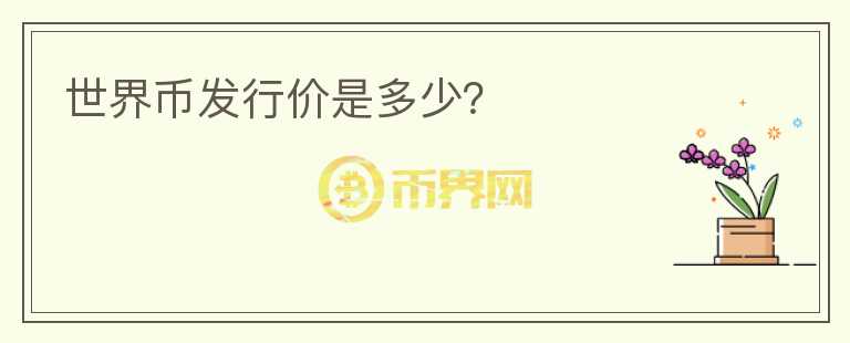世界幣發(fā)行價(jià)是多少？