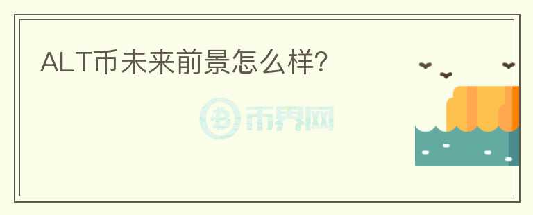 ALT幣未來前景怎么樣？