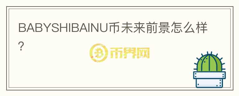BABYSHIBAINU幣未來(lái)前景怎么樣？