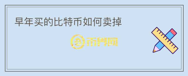 早年買的比特幣如何賣掉