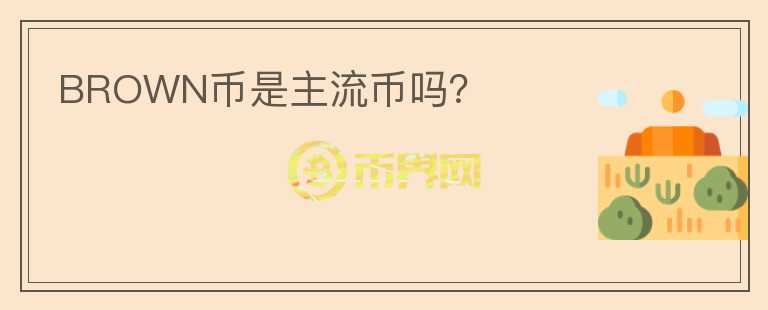 BROWN幣是主流幣嗎？