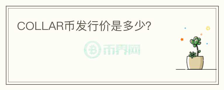 COLLAR幣發(fā)行價(jià)是多少？