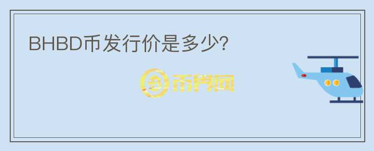 BHBD幣發(fā)行價(jià)是多少？