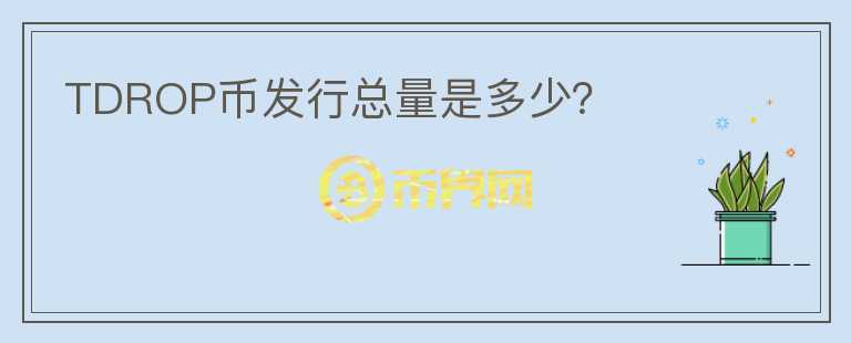 TDROP幣發(fā)行總量是多少？