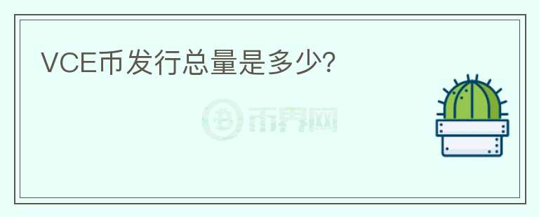 VCE幣發(fā)行總量是多少？