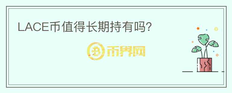 LACE幣值得長(zhǎng)期持有嗎？