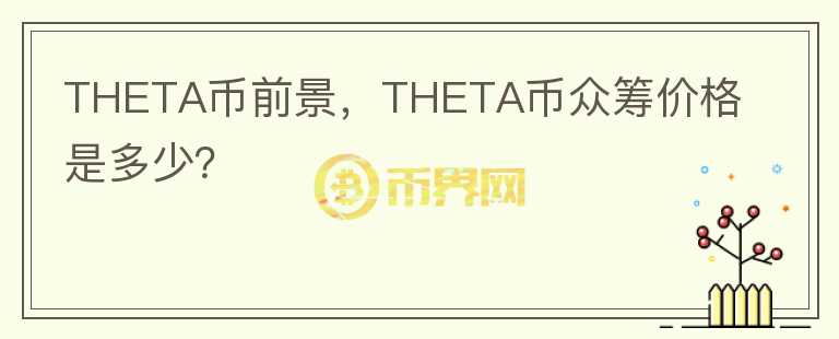 THETA幣前景，THETA幣眾籌價(jià)格是多少？