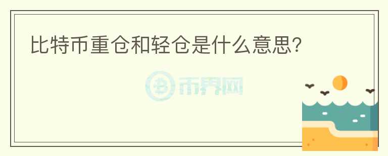 比特幣重倉(cāng)和輕倉(cāng)是什么意思？