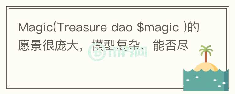 Magic(Treasure dao $magic )的愿景很龐大，模型復(fù)雜，能否盡量通俗解讀？