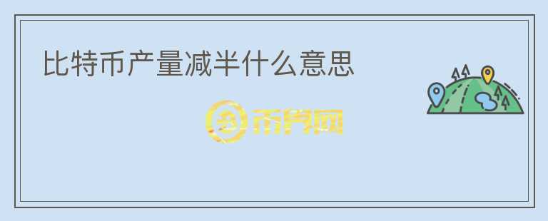 比特幣產(chǎn)量減半什么意思