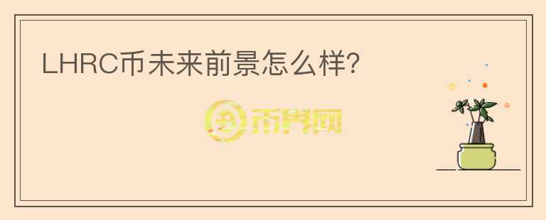 LHRC幣未來(lái)前景怎么樣？