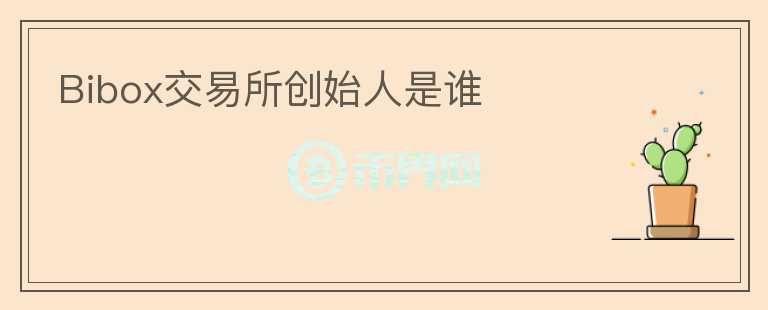 Bibox交易所創(chuàng)始人是誰(shuí)