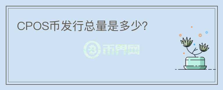 CPOS幣發(fā)行總量是多少？