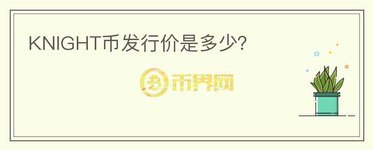 KNIGHT幣發(fā)行價(jià)是多少？