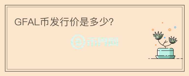 GFAL幣發(fā)行價(jià)是多少？