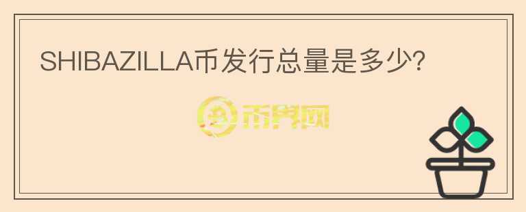 SHIBAZILLA幣發(fā)行總量是多少？