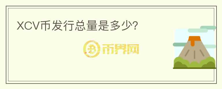 XCV幣發(fā)行總量是多少？