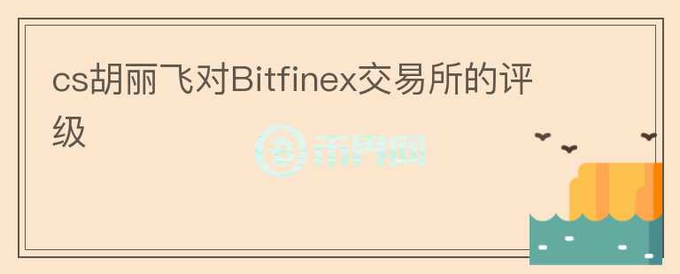 cs胡麗飛對Bitfinex交易所的評級